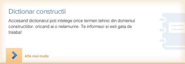 Accesand dictionarul poti intelege orice termen tehnic din domeniul constructiilor, oricand ai o nelamurire. Te informezi si esti gata de treaba!